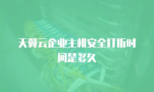 天翼云企业主机安全打折时间是多久