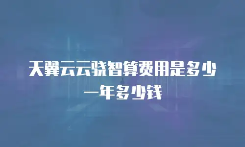 天翼云云骁智算费用是多少一年多少钱