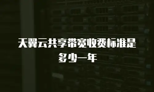 天翼云共享带宽收费标准是多少一年