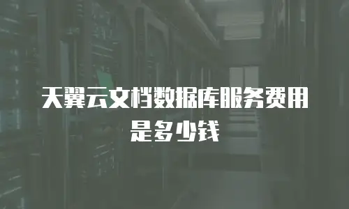 天翼云文档数据库服务费用是多少钱