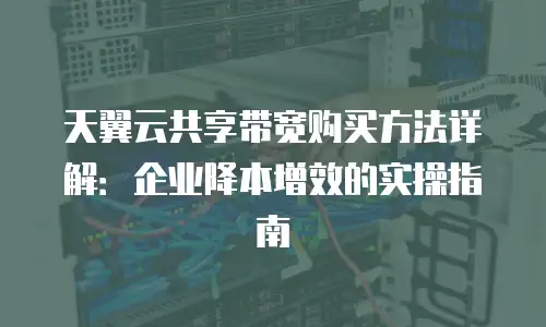 天翼云共享带宽购买方法详解：企业降本增效的实操指南