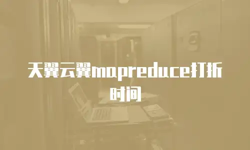 天翼云翼mapreduce打折时间