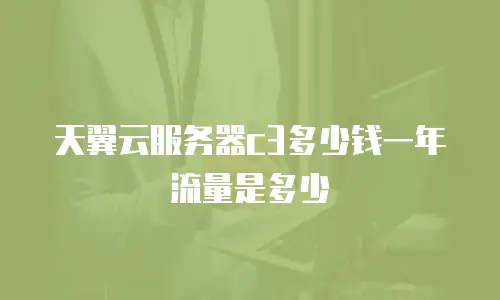 天翼云服务器c3多少钱一年流量是多少