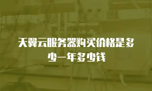 天翼云服务器购买价格是多少一年多少钱