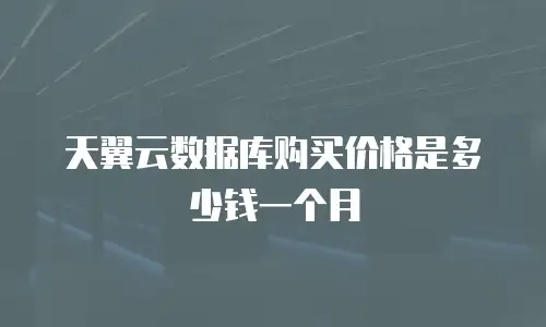 天翼云数据库购买价格是多少钱一个月