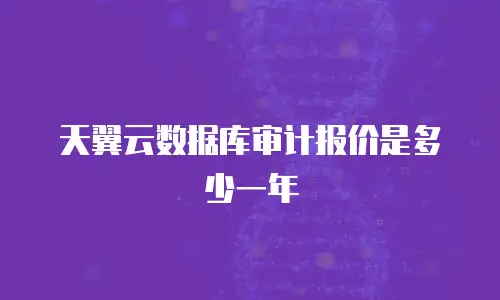 天翼云数据库审计报价是多少一年