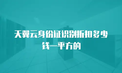 天翼云身份证识别折扣多少钱一平方的