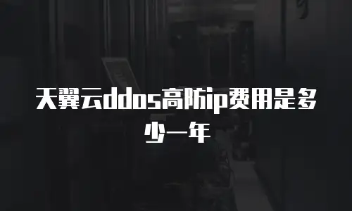 天翼云ddos高防ip费用是多少一年