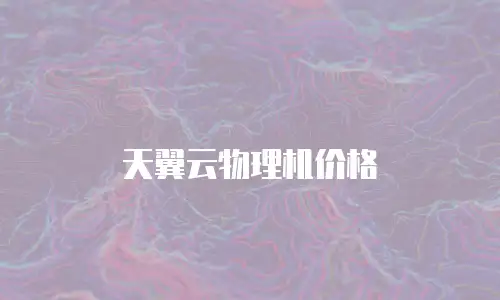 天翼云物理机价格