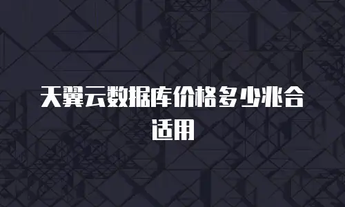 天翼云数据库价格多少兆合适用