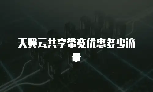 天翼云共享带宽优惠多少流量