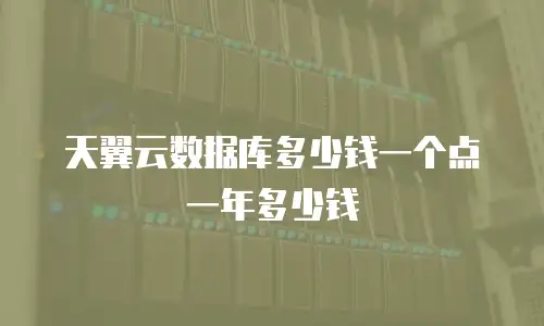 天翼云数据库多少钱一个点一年多少钱