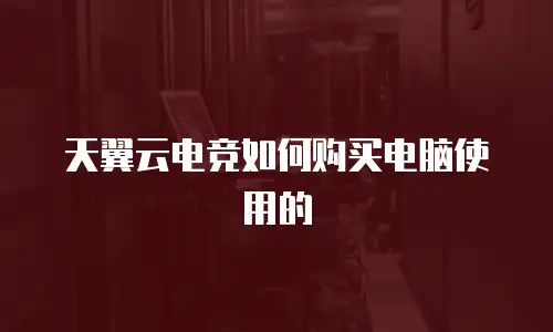 天翼云电竞如何购买电脑使用的