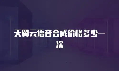 天翼云语音合成价格多少一次