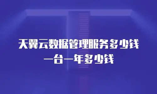 天翼云数据管理服务多少钱一台一年多少钱