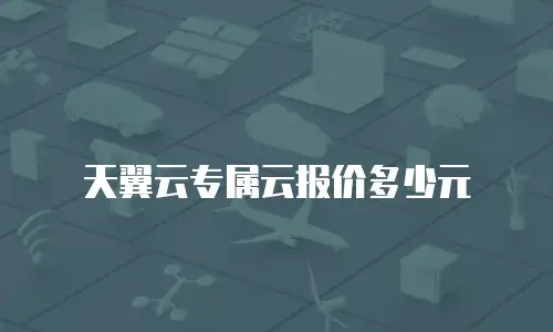 天翼云专属云报价多少元