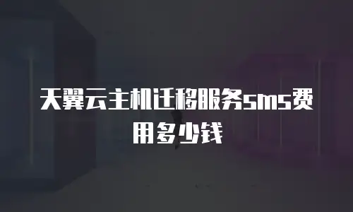 天翼云主机迁移服务sms费用多少钱
