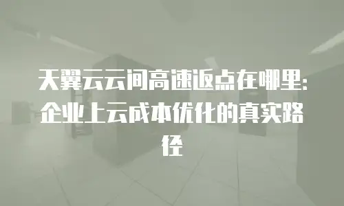 天翼云云间高速返点在哪里：企业上云成本优化的真实路径