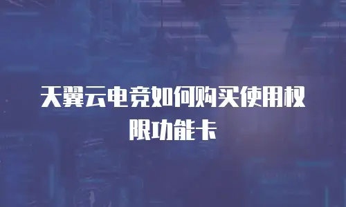 天翼云电竞如何购买使用权限功能卡