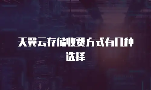 天翼云存储收费方式有几种选择
