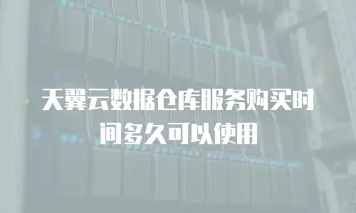 天翼云数据仓库服务购买时间多久可以使用