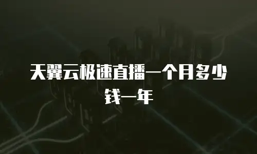 天翼云极速直播一个月多少钱一年