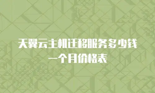 天翼云主机迁移服务多少钱一个月价格表