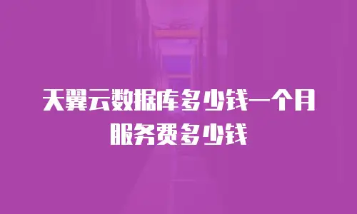 天翼云数据库多少钱一个月服务费多少钱