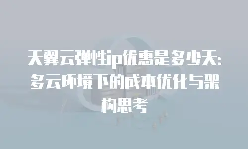 天翼云弹性ip优惠是多少天：多云环境下的成本优化与架构思考