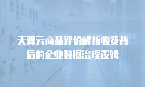 天翼云商品评价解析收费背后的企业数据治理逻辑