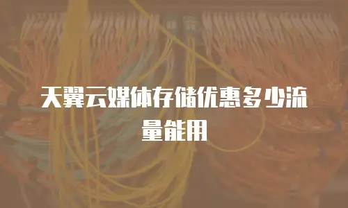天翼云媒体存储优惠多少流量能用