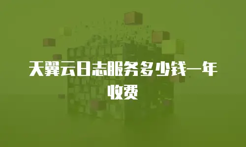 天翼云日志服务多少钱一年收费