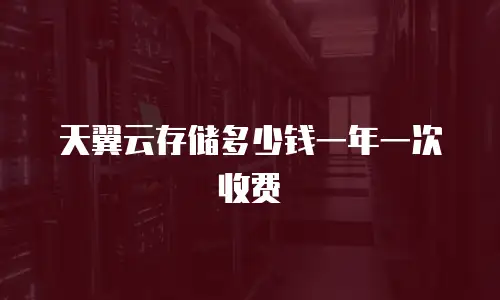 天翼云存储多少钱一年一次收费