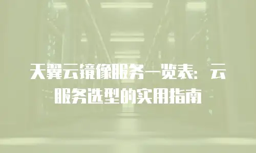 天翼云镜像服务一览表：云服务选型的实用指南