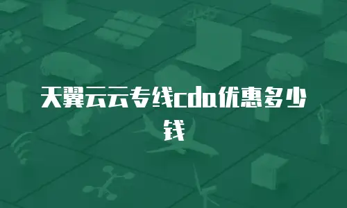 天翼云云专线cda优惠多少钱