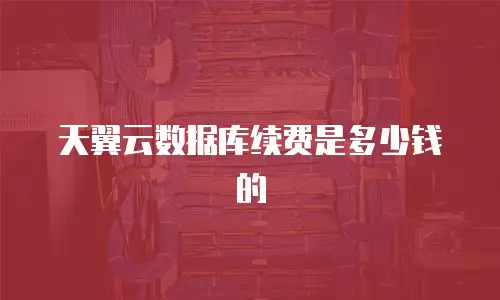 天翼云数据库续费是多少钱的