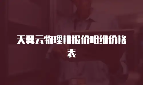 天翼云物理机报价明细价格表