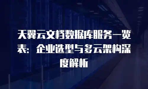 天翼云文档数据库服务一览表：企业选型与多云架构深度解析