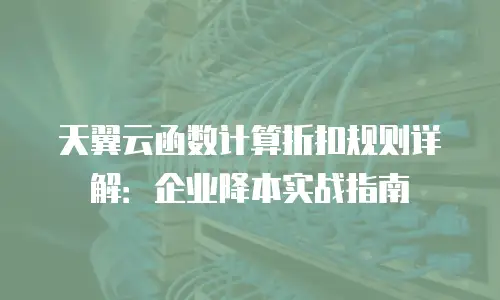 天翼云函数计算折扣规则详解：企业降本实战指南