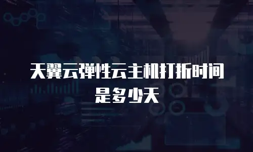 天翼云弹性云主机打折时间是多少天