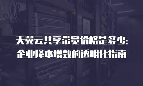 天翼云共享带宽价格是多少：企业降本增效的透明化指南