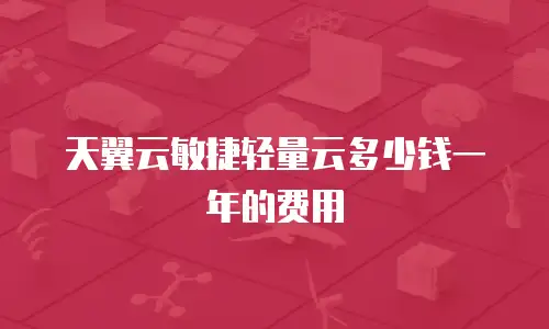 天翼云敏捷轻量云多少钱一年的费用