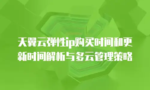 天翼云弹性ip购买时间和更新时间解析与多云管理策略