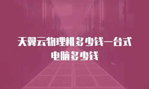 天翼云物理机多少钱一台式电脑多少钱