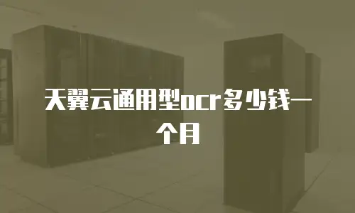 天翼云通用型ocr多少钱一个月
