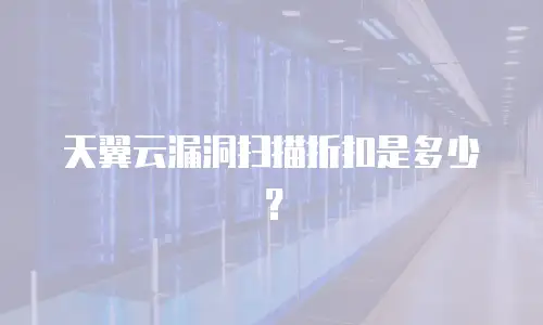 天翼云漏洞扫描折扣是多少？