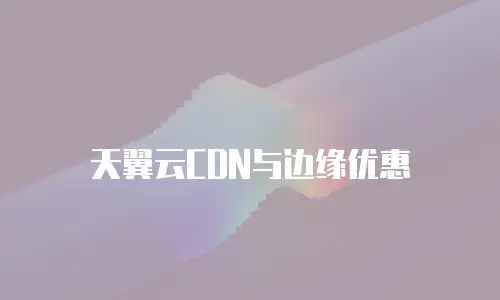 天翼云CDN与边缘优惠