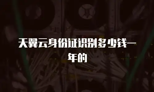 天翼云身份证识别多少钱一年的