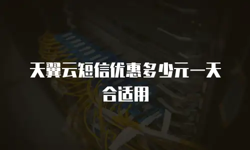 天翼云短信优惠多少元一天合适用