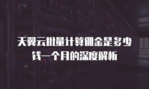天翼云批量计算佣金是多少钱一个月的深度解析